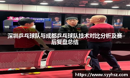 深圳乒乓球队与成都乒乓球队技术对比分析及赛后复盘总结