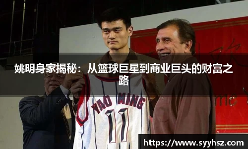 姚明身家揭秘：从篮球巨星到商业巨头的财富之路