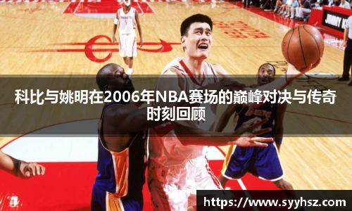 科比与姚明在2006年NBA赛场的巅峰对决与传奇时刻回顾